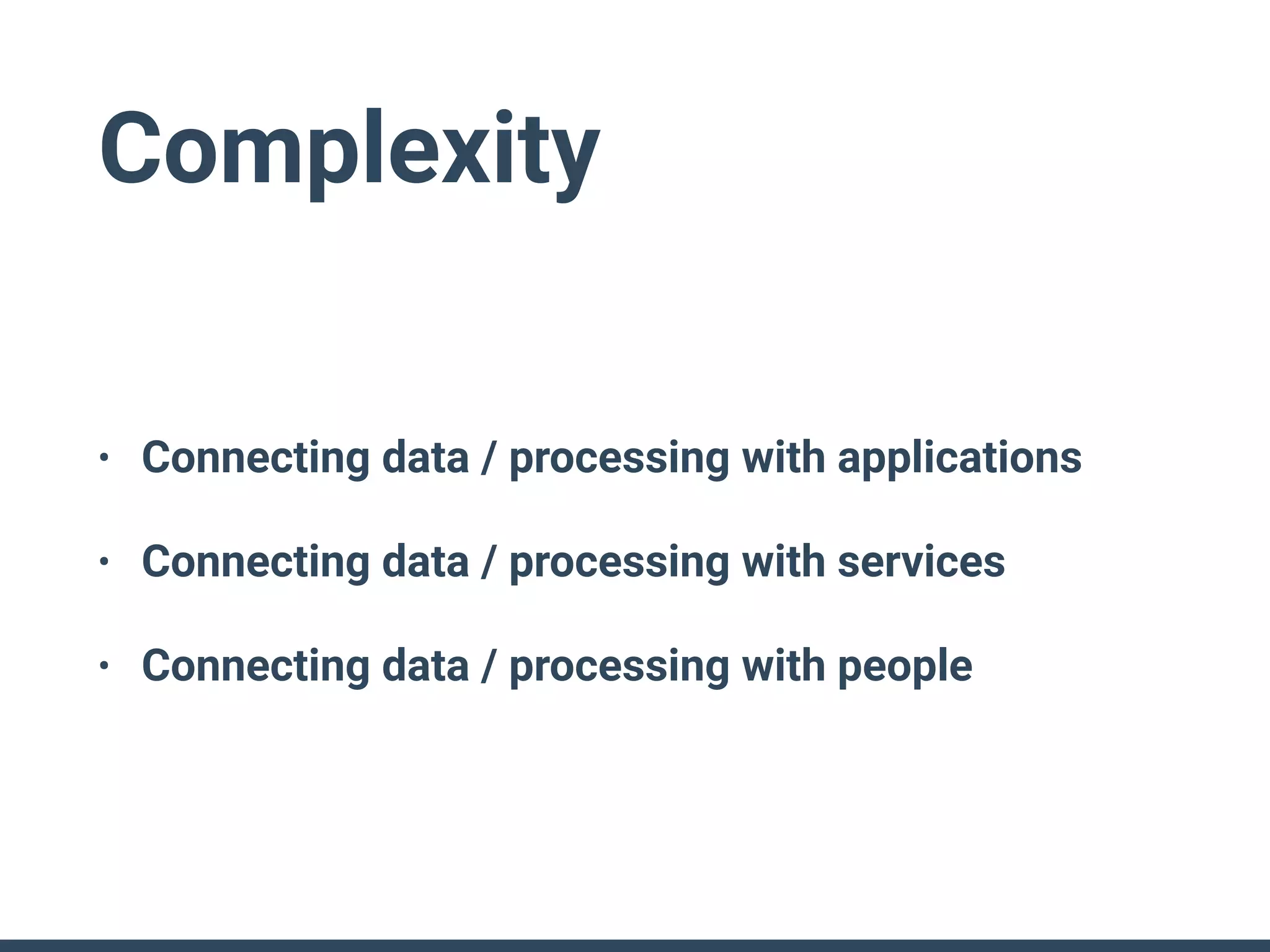 Complexity
• Connecting data / processing with applications
• Connecting data / processing with services
• Connecting data / processing with people
 