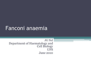 Fanconi anaemia
JG Nel
Department of Haematology and
Cell Biology
UFS
June 2010
 