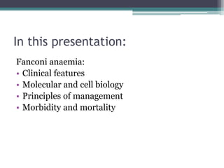 In this presentation:
Fanconi anaemia:
• Clinical features
• Molecular and cell biology
• Principles of management
• Morbidity and mortality
 