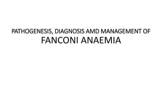 PATHOGENESIS, DIAGNOSIS AMD MANAGEMENT OF
FANCONI ANAEMIA
 