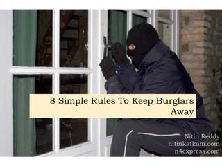 8 Simple Rules To Keep Burglars
                          Away

                               Nitin Reddy
                         nitinkatkam.com
                           n4express.com
 