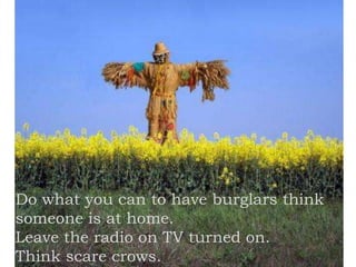 Do what you can to have burglars think
someone is at home.
Leave the radio on TV turned on.
Think scare crows.
 
