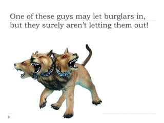One of these guys may let burglars in,
but they surely aren’t letting them out!
 