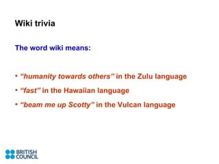 Wiki trivia The word wiki means: “ humanity towards others”  in the Zulu language  “ fast”  in the Hawaiian language “ beam me up Scotty”  in the Vulcan language 