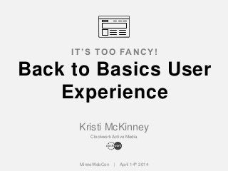 Kristi McKinney
Clockwork Active Media
IT’S TOO FANCY!
Back to Basics User
Experience
MinneWebCon | April 14th 2014
 