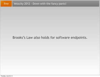 Velocity 2012 - Down with the fancy pants!




                        Brooks’s Law also holds for software endpoints.



...