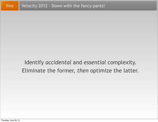Velocity 2012 - Down with the fancy pants!




                         Identify accidental and essential complexity.
    ...