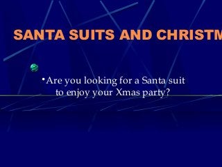 SANTA SUITS AND CHRISTM
•Are you looking for a Santa suit
to enjoy your Xmas party?
 
