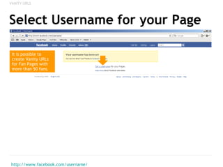 Select Username for your Page <ul><li>http://www.facebook.com/username/ </li></ul><ul><li>VANITY URLS </li></ul>It is poss...