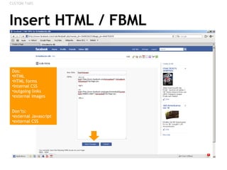 Insert HTML / FBML <ul><li>CUSTOM TABS </li></ul><ul><li>Dos: </li></ul><ul><li>HTML </li></ul><ul><li>HTML forms </li></u...