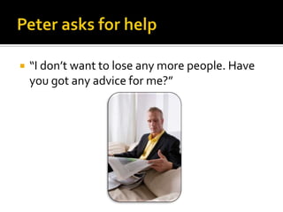 Peter asks for help“I don’t want to lose any more people. Have you got any advice for me?”