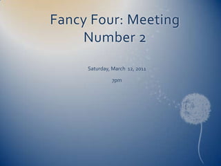 Fancy Four: Meeting Number 2 Saturday, March  12, 2011 7pm 