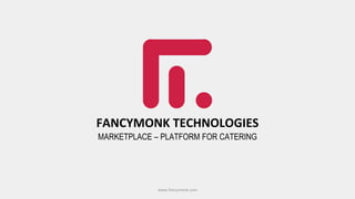 FANCYMONK TECHNOLOGIES
MARKETPLACE – PLATFORM FOR CATERING
www.fancymonk.com
 