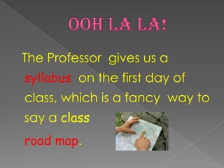 Ooh La La! The Professor gives us a syllabus on the first day of class, which is a fancy way to say a classroad map.