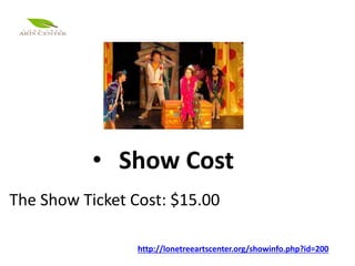 http://lonetreeartscenter.org/showinfo.php?id=200
• Show Cost
The Show Ticket Cost: $15.00
 