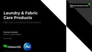© 2021 Nielsen Consumer LLC. All Rights Reserved.
Laundry & Fabric
Care Products
P&G Data Analytics Presentation
Procter & Gamble
Team 2 - Ivory Insights
April 12, 2022
 