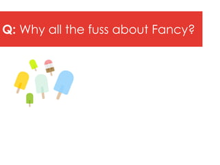 Q: Why all the fuss about Fancy?
 