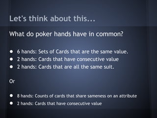 Let's think about this...
What do poker hands have in common?
● 6 hands: Sets of Cards that are the same value.
● 2 hands:...
