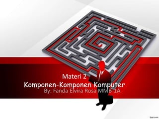 Materi 2
Komponen-Komponen Komputer
By: Fanda Elvira Rosa MMB-1A
 