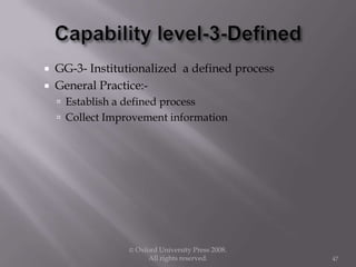  GG-3- Institutionalized a defined process
 General Practice:-
 Establish a defined process
 Collect Improvement information
© Oxford University Press 2008.
All rights reserved. 47
 