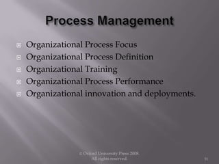  Organizational Process Focus
 Organizational Process Definition
 Organizational Training
 Organizational Process Performance
 Organizational innovation and deployments.
© Oxford University Press 2008.
All rights reserved. 51
 