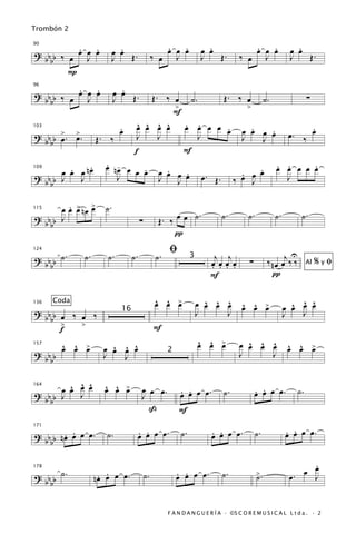 Trombón 2

           .   .               .                     .   .
                                                     œ œ œ               .
                                                                       œ œ              .   .
                                                                                        œ œ œ                 .
                                                                                                            œ œ
? bb b ‰ œ œ œ œ             œ œ Œ.
90


    b        J               J                    ‰ œ J                J   Œ.        ‰ œ J                  J   Œ.
         P
           .   .               .
? bb b ‰ œ œ œ œ             œ œ Œ.
96


    b        J               J           Œ. ‰ œ ˙.   Œ. ‰ œ ˙.                                                         ∑
                                              >            >
                                              F
                              .       ^ ^ ^ ^   . .
                                      œ œ œ œ œ œ œ œ œ œ œ œ .
                                                      .      .                                                   .
                              œ                                                                             œ. ‰ œ
? bb b > . > .                                                 J œ
103

           œ          Œ. ‰            J    J       J     J
    b œ
                                     f          F
              .         . -
                        œ nœ œ œ œ                                                                    . .     .
                                                                                                      œ œ œ œ œ
       œ œ œ nœ
         .                       .                    .
                                                    œ œ œ œ
                                                          .                           .   .
                                                                                          œ
                                                                       œ. Œ.          œ œ
109

? bb b J   J               J                        J   J                           ‰   J               J
    b

         . œ œ
       œ œ > nœ >       ˙.
                                                             ˙.                ˙.        ˙.           ˙.           ˙.
                                                    Œ. ‰ œ œ
115

? bb b J                                 ∑
    b
                                                        π
                                                        ﬁ
? bb b ˙ .       ˙.      ˙.         ˙.             ˙.                     j j                                U
                                                                                                   ‰ n œ œj ‰ ‰
124

                                                                                          ∑                                 %yﬁ
                                                                  3
    b                                                                    œœœœ
                                                                         . . . .                                       Al
                                                                         F                           π

                                                  ^ ^ œ
                                                  œ œ >                 ^ ^ ^
                                                                      œ œ œ œ                                ^ ^ ^
                                                                                      ^ ^ œ
                                                                                      œ œ >                œ œ œ œ
136   Coda
? bb b œ ‰ œ ‰                 16                                     J     J                              J   J
    b >    >
       f                                          F
         ^ ^ œ            ^ ^ ^                                       ^ ^ œ
                                                                      œ œ >            ^ ^ ^
                                                                                     œ œ œ œ                ^ ^ œ
         œ œ >          œ œ œ œ                                                                             œ œ >
157

? bb b                  J   J
                                                        2                            J     J
    b

         ^ œ ^
           ^
       œ œ J œ          ^ ^ œ
                        œ œ >             œ œ œ.            . .                               . .
                                                            œ œ œ œ.           ˙.             œ œ œ œ.            ˙.
164

? bb b J                                  J
    b
                                            ß               F

         . .
? bb b n œ œ œ œ .       ˙.              . .
                                         œ œ œ œ.            ˙.           . .
                                                                          œ œ œ œ.            ˙.           . .
                                                                                                           œ œ œ œ.
171


    b

                                                                                                                 .
                                                                                                                 œ
         ˙.            . .                                  . .
                                                            œ œ œ œ.           ˙.             >.               œ J
                      nœ œ œ œ.              ˙.                                                             œ.
178

? bb b                                                                                        ˙
    b

                                                        F A N D A N G U E R Í A · ©S C O R E M U S I C A L L t d a . · 2
 