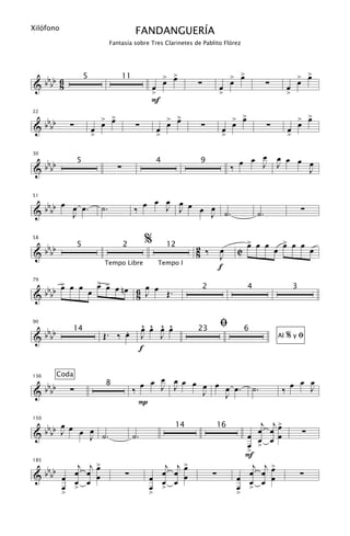Xilófono
                                                   FANDANGUERÍA
                                       Fantasía sobre Tres Clarinetes de Pablito Flórez




   b                                                              > >
                                                                    œ                       > >
                                                                                              œ                                    > >
                                                                                                                                     œ
& b bb 6                                                  œ œ              ∑           œ œ                    ∑            œ œ
                          5                   11
       8
                                                          >                            >                                   >
                                                          F
                                  > >
                                    œ                             > >
                                                                    œ                       > >
                                                                                              œ                                    > >
                                                                                                                                     œ
      bbbb
22


&                 ∑               œ                 ∑             œ         ∑               œ                 ∑                    œ
                              œ                               œ                         œ                                  œ
                              >                               >                         >                                  >

                                                                                                  œ
                                                                                              œ œ J œ œ œ œ
      bbbb
30
                      5
                                          ∑
                                                              4             9
                                                                                            ‰       J
&                                                                                                         J


              œ œ œ.                                   œ œ œ œ
   b                                               ‰ œ
51


& b bb          J
                                  ˙.                     J J   œ œ ˙.
                                                                 J                                       ˙.                        ∑


                                                         %                                          > œ œ
                                                                                                    œ                  > œ œ
                                                                                                                       œ
      bbbb
58
                      5                       2                   12       2 ‰         œ        C                 œ                        œ
&                                                                          8           J
                                   Tempo Libre                Tempo I
                                                                                       f
               > œ
   bbb > œ œ œ œ > œ n œ 6 œ œ Œ .
       œ
79


&b                       8 J
                                                                               2                    4                          3




                                                         ^ ^ ^ ^
                                                         œ œ œ œ                       ﬁ
      bbbb                             .
90

                                  Œ. ‰ œ                 J   J
                  14                                                       23                       6
&                                                                                                                     Al   %yﬁ
                                                        f

                                                         œ
                                                     œ œ J œ œ œ œ œ œ œ.                                                  œ œ
             Coda

      bbbb                                                                                                             ‰ œ
136

                  ∑
                                      8
                                                   ‰       J                                            ˙.                   J
&                                                                J   J
                                                     P

       œ                                                                                              j j>
  bbbb J œ œ œ ˙ .                                                                                   œ œ œ
150

                                                                                                                                       ∑
                                                                      14               16
&            J                                     ˙.                                             œ œ œ œ
                                                                                                  œ >
                                                                                                  >
                                                                                                  F
                 j j>                                        j j>                                   j j>
      bbbb      œ œ œ                                       œ œ œ                                  œ œ œ
185


&             œ œ œ œ                         ∑           œ œ œ œ                  ∑            œ œ œ œ                            ∑
              œ >                                         œ >                                   œ >
              >                                           >                                     >
 
