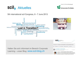Aktuelles
5th international scil Congress, 6 - 7 June 2013




                                                   10 Jahre scil




Halten Sie sich informiert im Bereich Corporate
Learning – unser Blog: www.scil-blog.ch
 