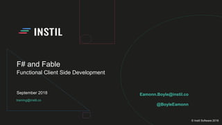 training@instil.co
September 2018
© Instil Software 2018
F# and Fable
Functional Client Side Development
Eamonn.Boyle@instil.co
@BoyleEamonn
 