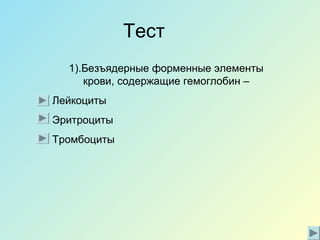 Тест
1).Безъядерные форменные элементы
крови, содержащие гемоглобин –
Лейкоциты
Эритроциты
Тромбоциты
 
