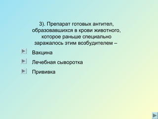 3). Препарат готовых антител,
образовавшихся в крови животного,
которое раньше специально
заражалось этим возбудителем –
Вакцина
Лечебная сыворотка
Прививка
 
