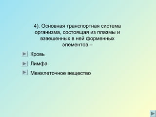 4). Основная транспортная система
организма, состоящая из плазмы и
взвешенных в ней форменных
элементов –
Кровь
Лимфа
Межклеточное вещество
 