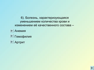 6). Болезнь, характеризующаяся
уменьшением количества крови и
изменением её качественного состава –
Анемия
Гемофилия
Артрит
 
