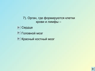 7). Орган, где формируются клетки
крови и лимфы –
Сердце
Головной мозг
Красный костный мозг
 