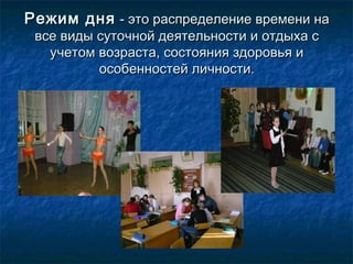 Режим дняРежим дня - это распределение времени на- это распределение времени на
все виды суточной деятельности и отдыха свсе виды суточной деятельности и отдыха с
учетом возраста, состояния здоровья иучетом возраста, состояния здоровья и
особенностей личности.особенностей личности.
 