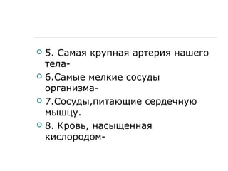  5. Самая крупная артерия нашего
тела-
 6.Самые мелкие сосуды
организма-
 7.Сосуды,питающие сердечную
мышцу.
 8. Кровь, насыщенная
кислородом-
 