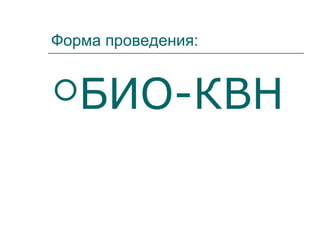 Форма проведения:
БИО-КВН
 