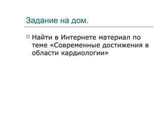 Задание на дом.
 Найти в Интернете материал по
теме «Современные достижения в
области кардиологии»
 