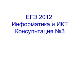 ЕГЭ 2012
Информатика и ИКТ
Консультация №3
 