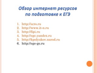 1. http://scro.ru
2. http://www.it-n.ru
3. http://fipi.ru
4. http://ege.yandex.ru
5. http://kpolyakov.narod.ru
6. http://ege-go.ru
 