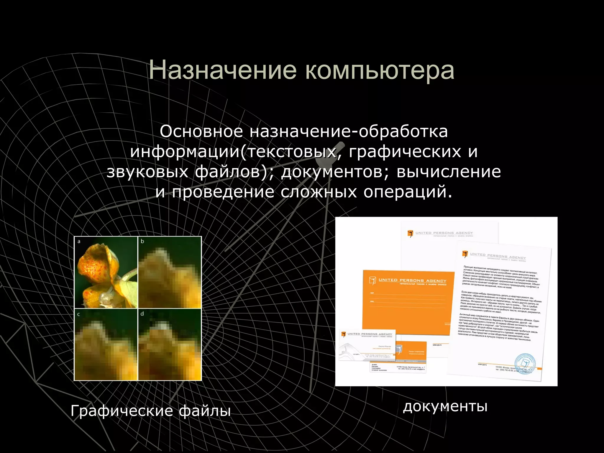 Назначение компьютераНазначение компьютера
Основное назначение-обработкаОсновное назначение-обработка
информации(текстовых, графических иинформации(текстовых, графических и
звуковых файлов); документов; вычислениезвуковых файлов); документов; вычисление
и проведение сложных операций.и проведение сложных операций.
Графические файлыГрафические файлы документыдокументы
 