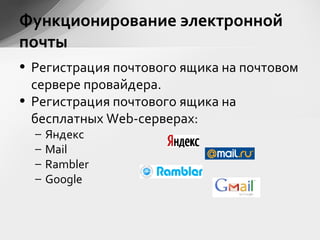 • Регистрация почтового ящика на почтовом
сервере провайдера.
• Регистрация почтового ящика на
бесплатных Web-серверах:
– Яндекс
– Mail
– Rambler
– Google
Функционирование электронной
почты
 
