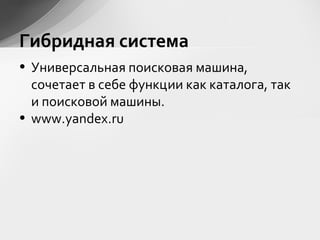• Универсальная поисковая машина,
сочетает в себе функции как каталога, так
и поисковой машины.
• www.yandex.ru
Гибридная система
 