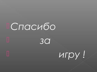 Спасибо
 за
 игру !
 