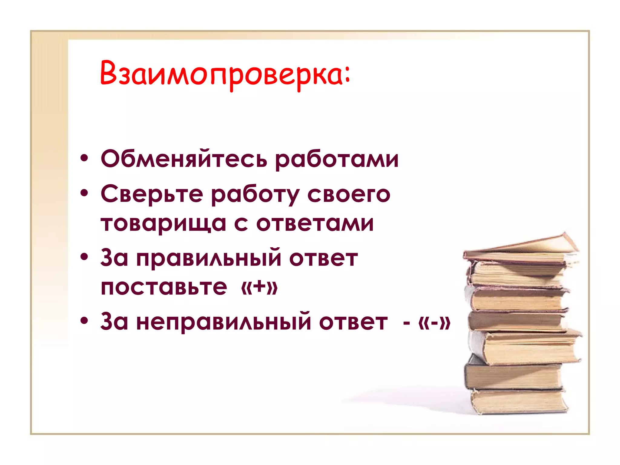 Взаимопроверка:
• Обменяйтесь работами
• Сверьте работу своего
товарища с ответами
• За правильный ответ
поставьте «+»
• За неправильный ответ - «-»
 