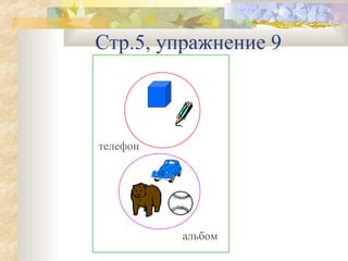 Стр.5, упражнение 9

телефон

альбом

 