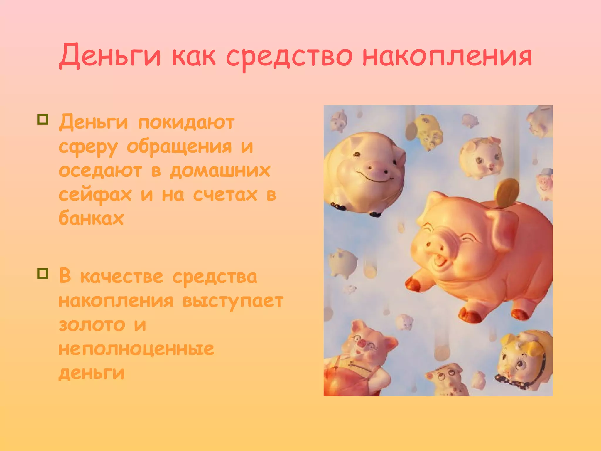 Деньги как средство накопления
   Деньги покидают
    сферу обращения и
    оседают в домашних
    сейфах и на счетах в
    банках

   В качестве средства
    накопления выступает
    золото и
    неполноценные
    деньги
 