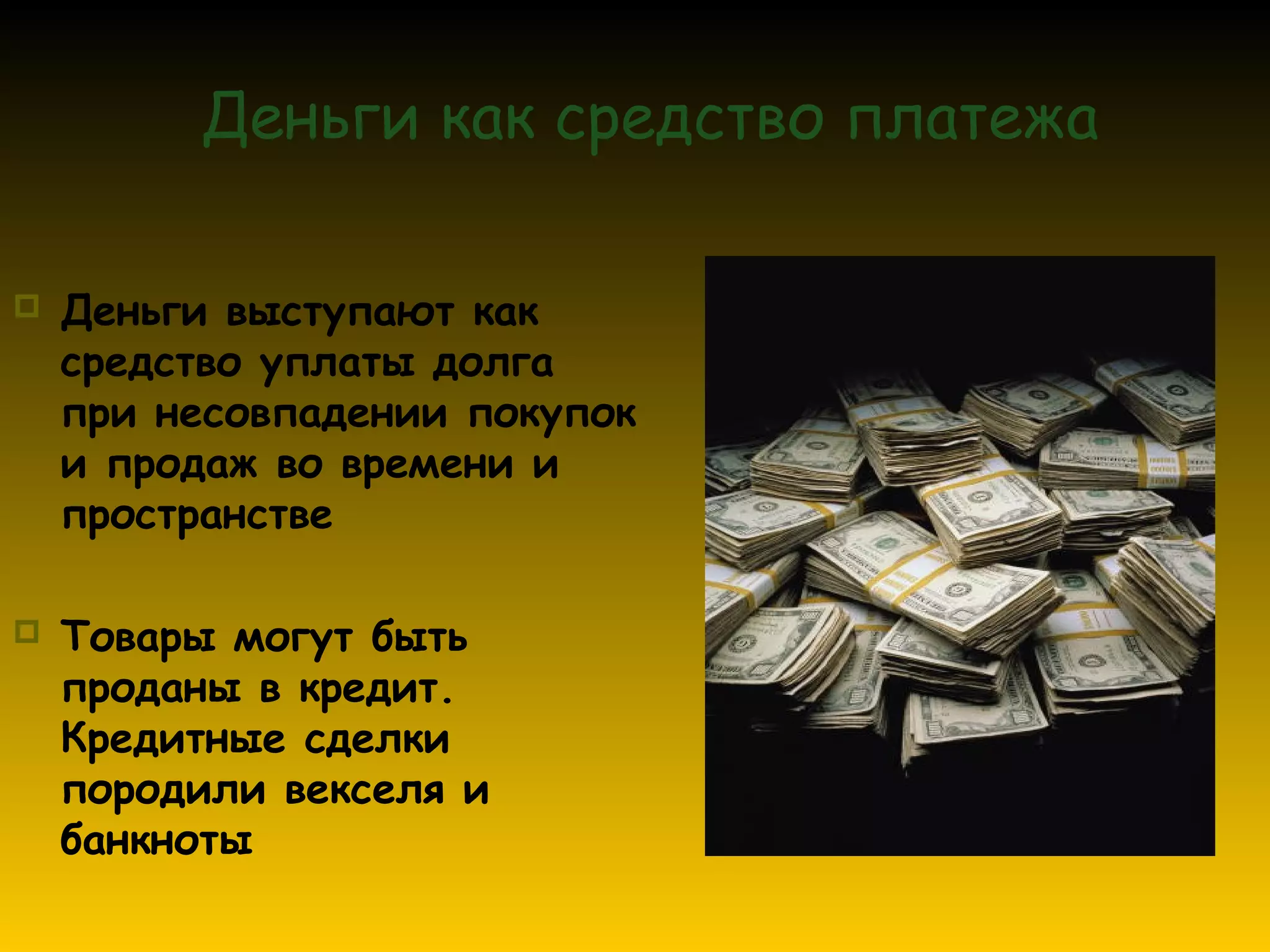 Деньги как средство платежа

   Деньги выступают как
    средство уплаты долга
    при несовпадении покупок
    и продаж во времени и
    пространстве

   Товары могут быть
    проданы в кредит.
    Кредитные сделки
    породили векселя и
    банкноты
 