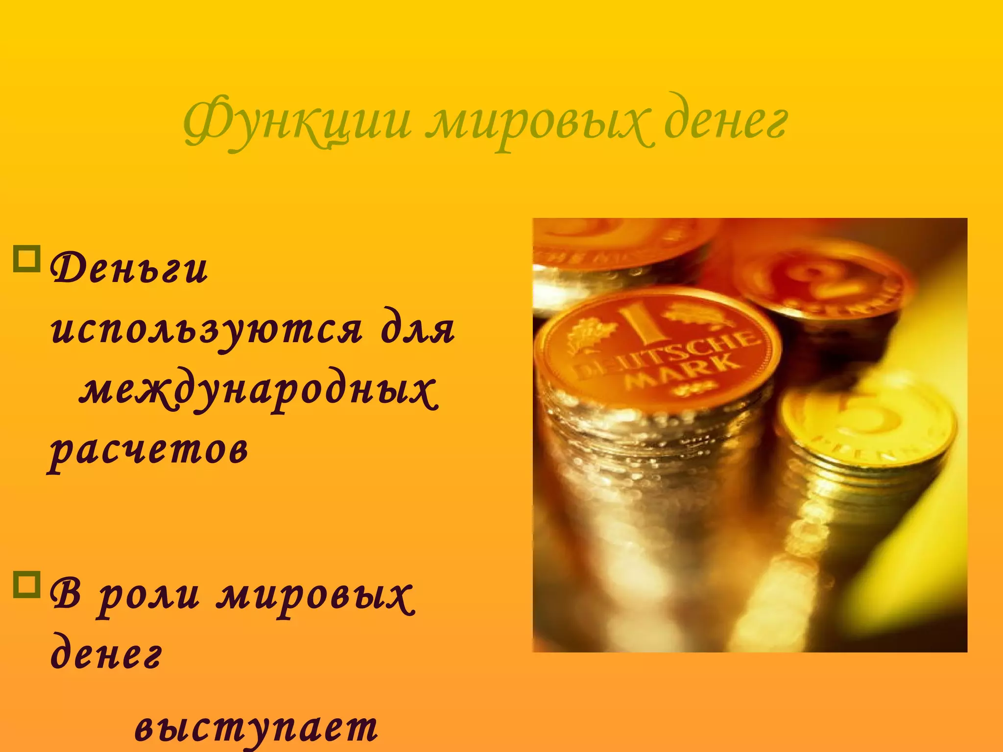 Функции мировых денег

 Деньги
 используются для
  международных
 расчетов

В роли мировых
 денег
     выступает
 