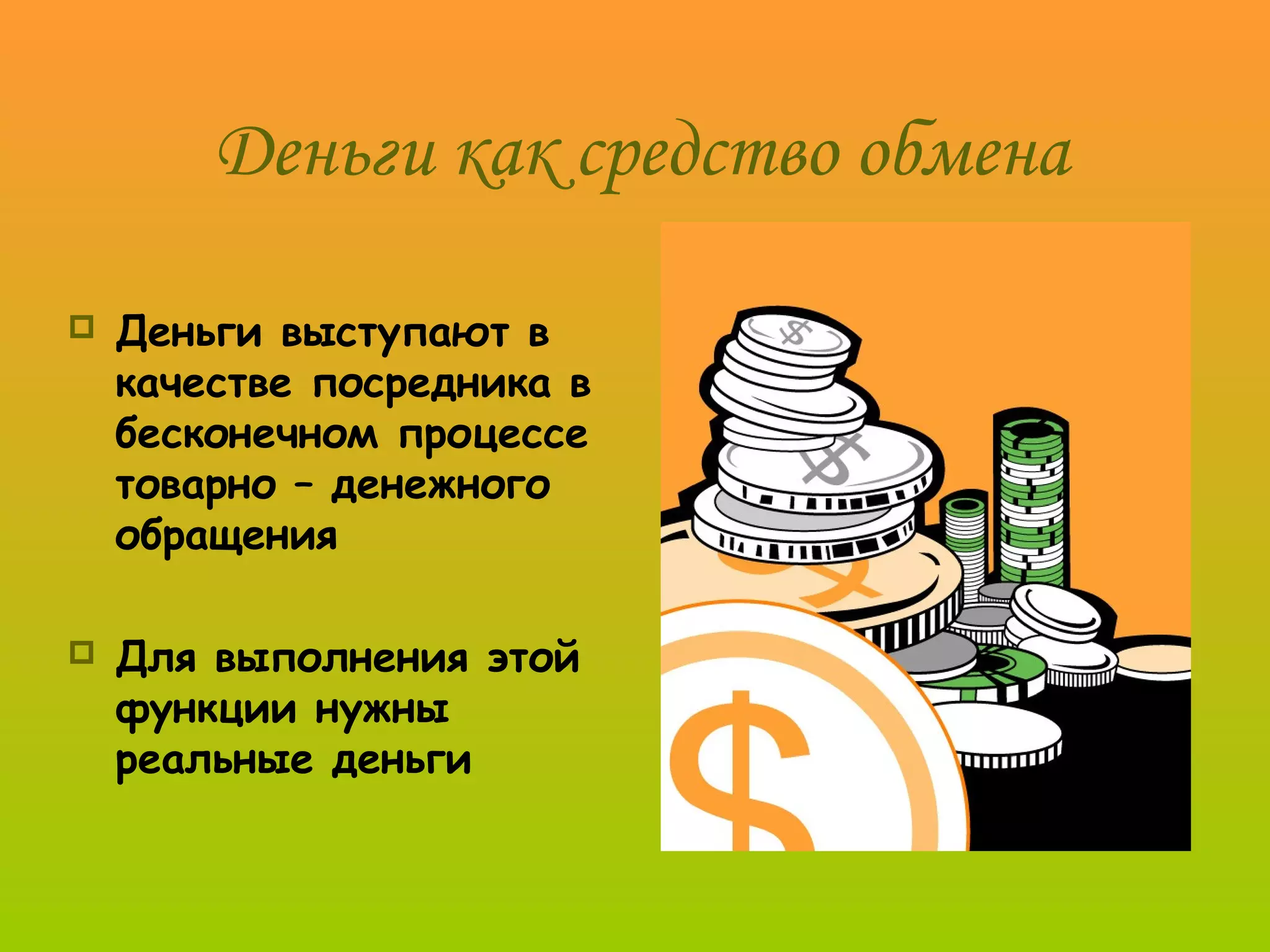 Деньги как средство обмена

   Деньги выступают в
    качестве посредника в
    бесконечном процессе
    товарно – денежного
    обращения

   Для выполнения этой
    функции нужны
    реальные деньги
 